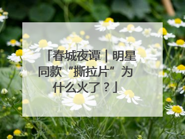 春城夜谭｜明星同款“撕拉片”为什么火了？