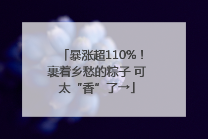 暴涨超110%！裹着乡愁的粽子 可太“香”了→