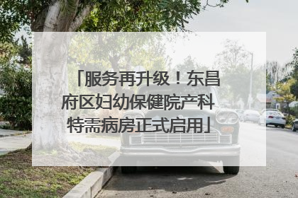 服务再升级！东昌府区妇幼保健院产科特需病房正式启用
