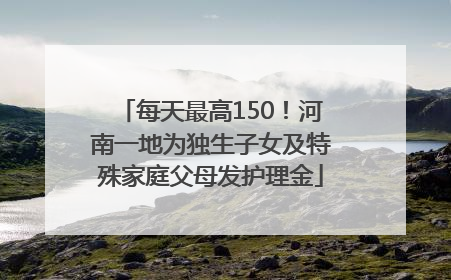 每天最高150！河南一地为独生子女及特殊家庭父母发护理金
