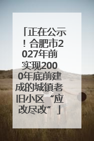 正在公示！合肥市2027年前实现2000年底前建成的城镇老旧小区“应改尽改”