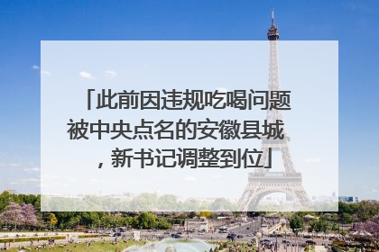 此前因违规吃喝问题被中央点名的安徽县城，新书记调整到位