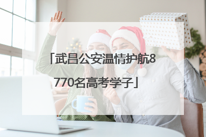 武昌公安温情护航8770名高考学子