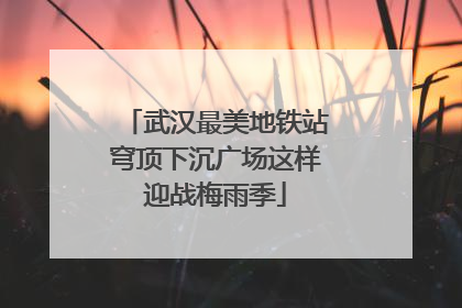 武汉最美地铁站穹顶下沉广场这样迎战梅雨季