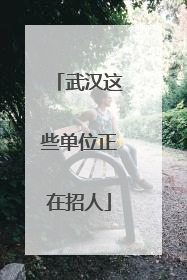 武汉这些单位正在招人