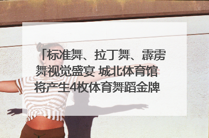 标准舞、拉丁舞、霹雳舞视觉盛宴 城北体育馆将产生4枚体育舞蹈金牌｜世运会探馆行