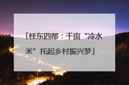 桂东四都：千亩“冷水米”托起乡村振兴梦