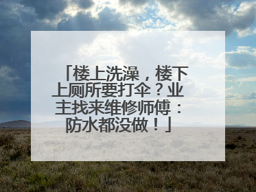 楼上洗澡，楼下上厕所要打伞？业主找来维修师傅：防水都没做！