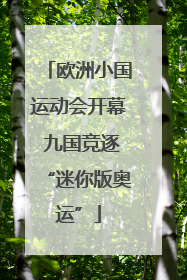 欧洲小国运动会开幕 九国竞逐“迷你版奥运”
