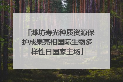 潍坊寿光种质资源保护成果亮相国际生物多样性日国家主场