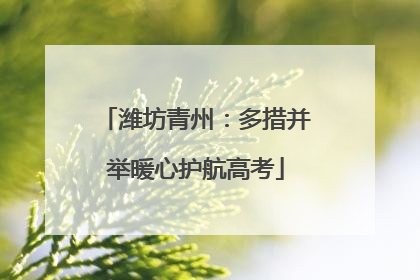 潍坊青州：多措并举暖心护航高考