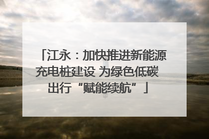 江永：加快推进新能源充电桩建设 为绿色低碳出行“赋能续航”