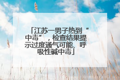 江苏一男子热到“中毒”，检查结果提示过度通气可能、呼吸性碱中毒