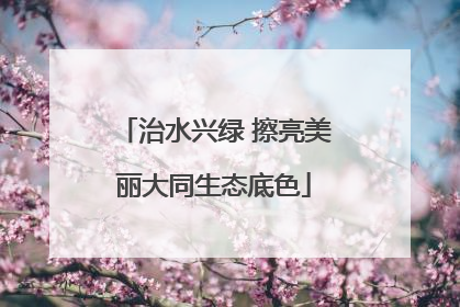 治水兴绿 擦亮美丽大同生态底色