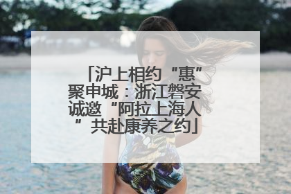 沪上相约“惠”聚申城：浙江磐安诚邀“阿拉上海人”共赴康养之约