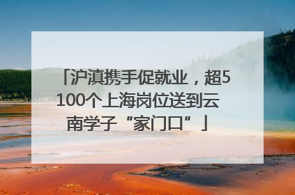沪滇携手促就业，超5100个上海岗位送到云南学子“家门口”
