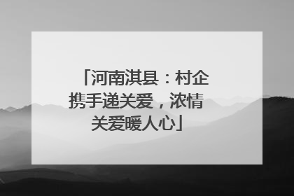河南淇县：村企携手递关爱，浓情关爱暖人心