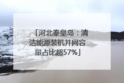 河北秦皇岛：清洁能源装机并网容量占比超57%