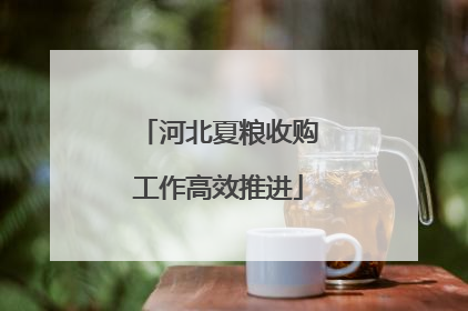 河北夏粮收购工作高效推进