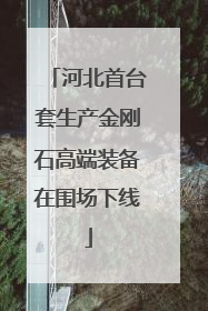 河北首台套生产金刚石高端装备在围场下线