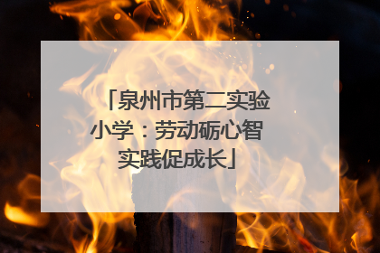 泉州市第二实验小学：劳动砺心智实践促成长