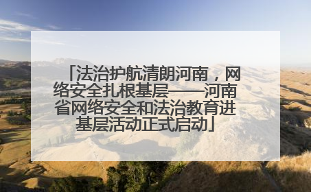 法治护航清朗河南，网络安全扎根基层——河南省网络安全和法治教育进基层活动正式启动