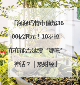 泡泡玛特市值超3600亿港元！10岁拉布布能否延续“哪吒”神话？｜热财经