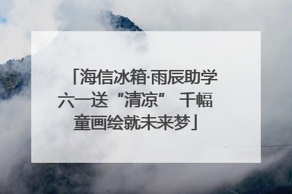 海信冰箱·雨辰助学六一送“清凉” 千幅童画绘就未来梦