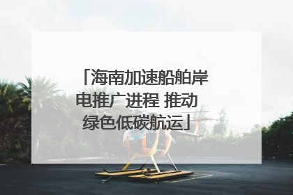 海南加速船舶岸电推广进程 推动绿色低碳航运