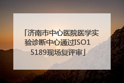 济南市中心医院医学实验诊断中心通过ISO15189现场复评审