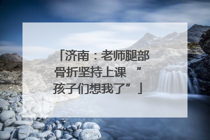 济南：老师腿部骨折坚持上课 “孩子们想我了”