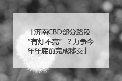 济南CBD部分路段“有灯不亮”？力争今年年底前完成移交