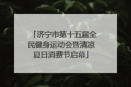 济宁市第十五届全民健身运动会暨清凉夏日消费节启幕
