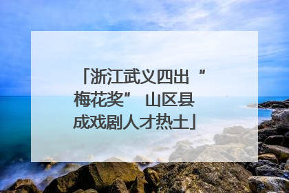 浙江武义四出“梅花奖” 山区县成戏剧人才热土