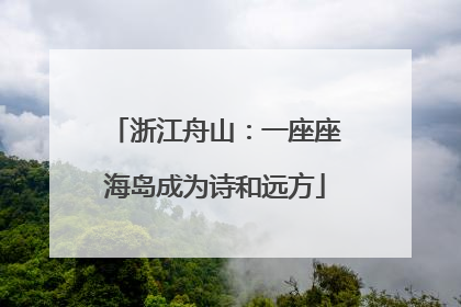 浙江舟山：一座座海岛成为诗和远方