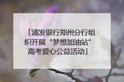浦发银行郑州分行组织开展“梦想加油站”高考爱心公益活动