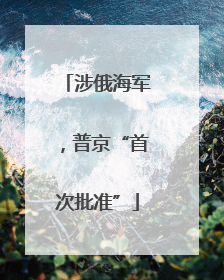 涉俄海军，普京“首次批准”