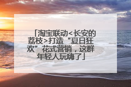 淘宝联动<长安的荔枝>打造“夏日狂欢”花式营销，这群年轻人玩嗨了