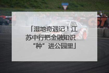 湿地奇遇记！江苏中行把金融知识“种”进公园里