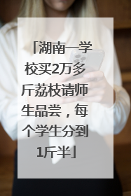 湖南一学校买2万多斤荔枝请师生品尝，每个学生分到1斤半