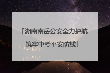 湖南南岳公安全力护航 筑牢中考平安防线