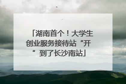 湖南首个！大学生创业服务接待站“开”到了长沙南站