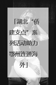 湖北“侨建支点”系列活动助力鄂州连通海外