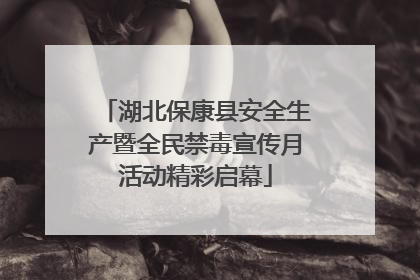 湖北保康县安全生产暨全民禁毒宣传月活动精彩启幕