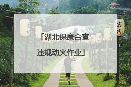 湖北保康合查违规动火作业