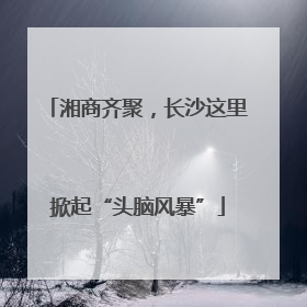 湘商齐聚，长沙这里掀起“头脑风暴”