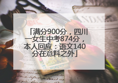 满分900分，四川一女生中考874分，本人回应：语文140分在意料之外