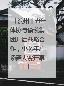 滨州市老年体协与愉悦集团开启战略合作，中老年广场舞大赛开幕
