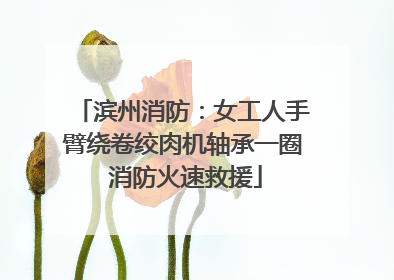 滨州消防：女工人手臂绕卷绞肉机轴承一圈 消防火速救援