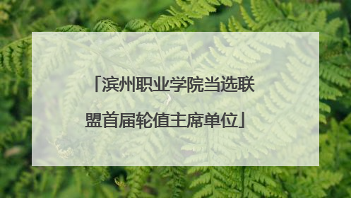 滨州职业学院当选联盟首届轮值主席单位
